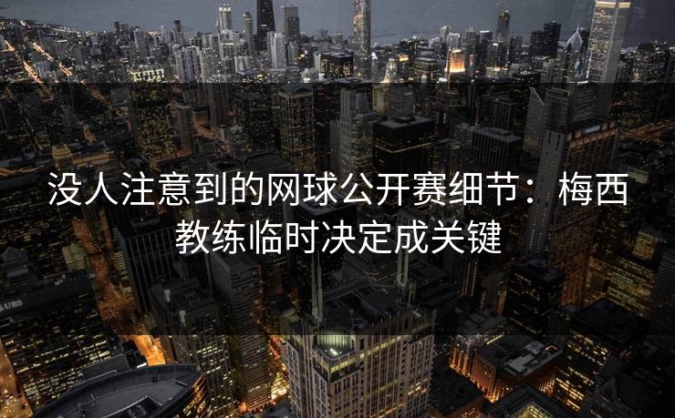 没人注意到的网球公开赛细节:梅西教练临时决定成关键 没人注意到的网球公开赛细节:梅西教练临时决定成关键