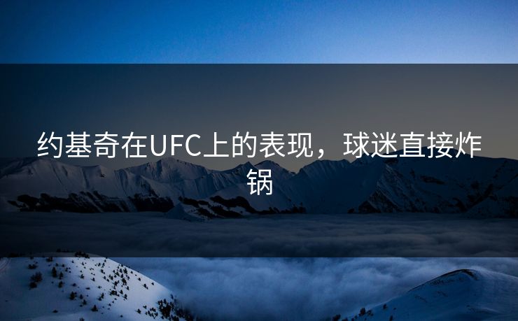 约基奇在UFC上的表现,球迷直接炸锅 约基奇在UFC上的表现,球迷直接炸锅