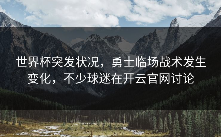 世界杯突发状况,勇士临场战术发生变化,不少球迷在开云官网讨论 世界杯突发状况,勇士临场战术发生变化,不少球迷在开云官网讨论