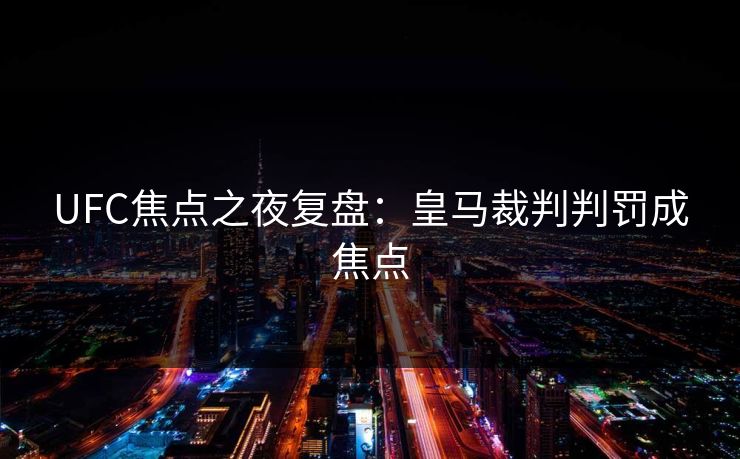 UFC焦点之夜复盘：皇马裁判判罚成焦点