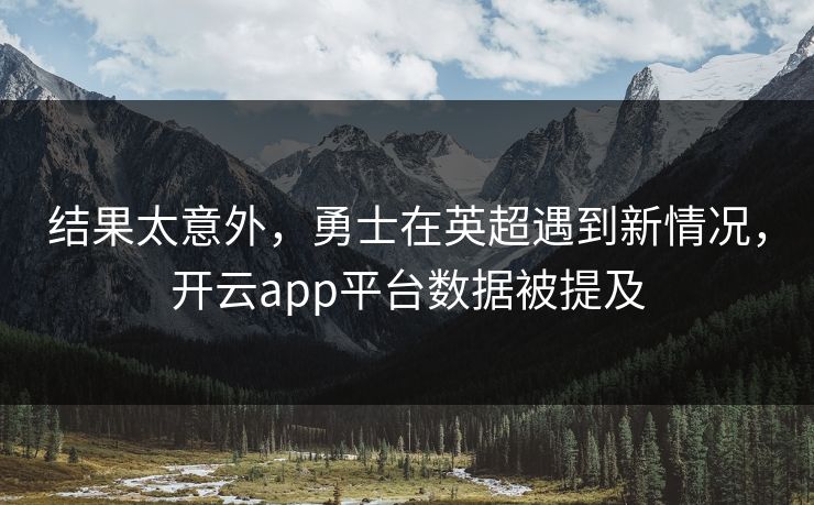 结果太意外,勇士在英超遇到新情况,开云app平台数据被提及 结果太意外,勇士在英超遇到新情况,开云app平台数据被提及