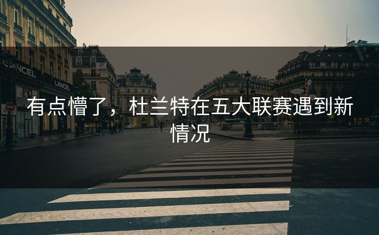 有点懵了，杜兰特在五大联赛遇到新情况