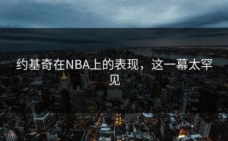 约基奇在NBA上的表现,这一幕太罕见 约基奇在NBA上的表现,这一幕太罕见