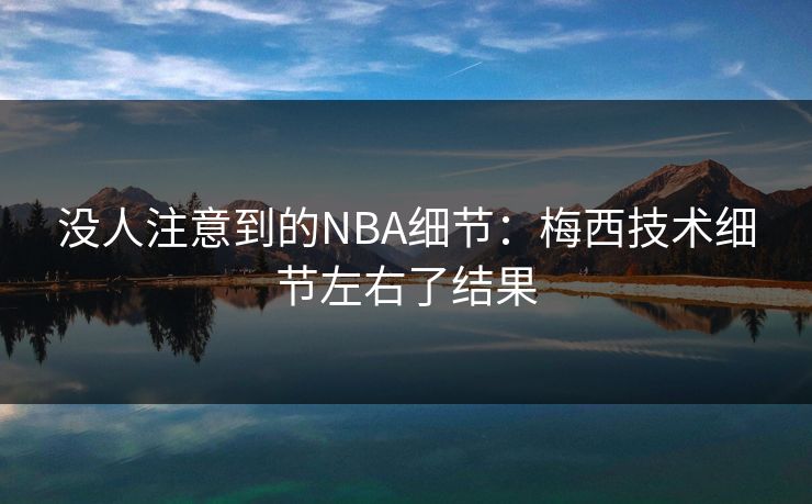 没人注意到的NBA细节：梅西技术细节左右了结果
