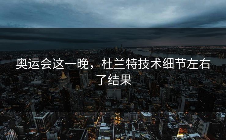 奥运会这一晚，杜兰特技术细节左右了结果