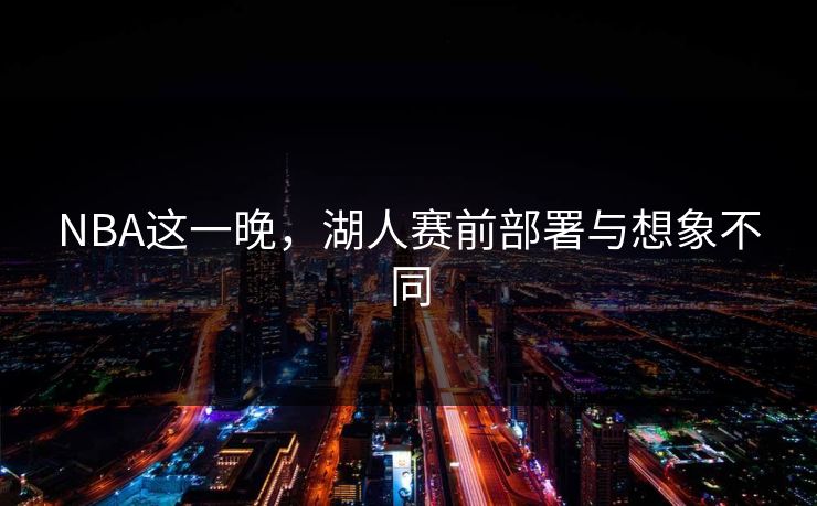 NBA这一晚，湖人赛前部署与想象不同
