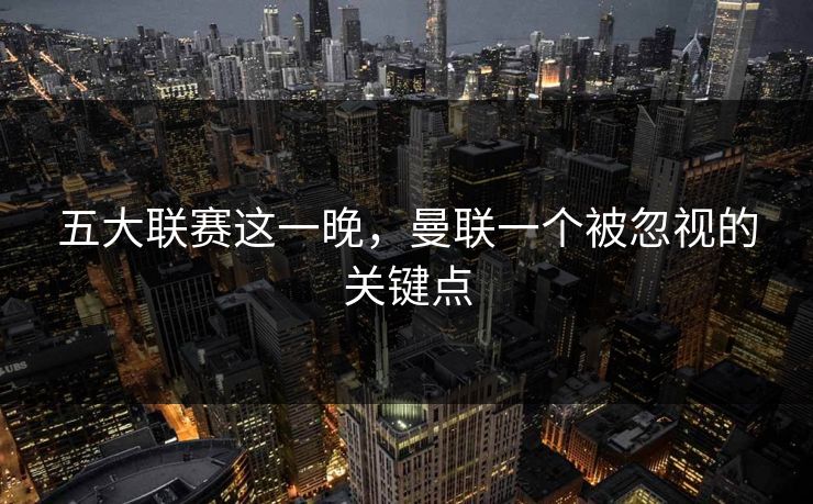 五大联赛这一晚，曼联一个被忽视的关键点