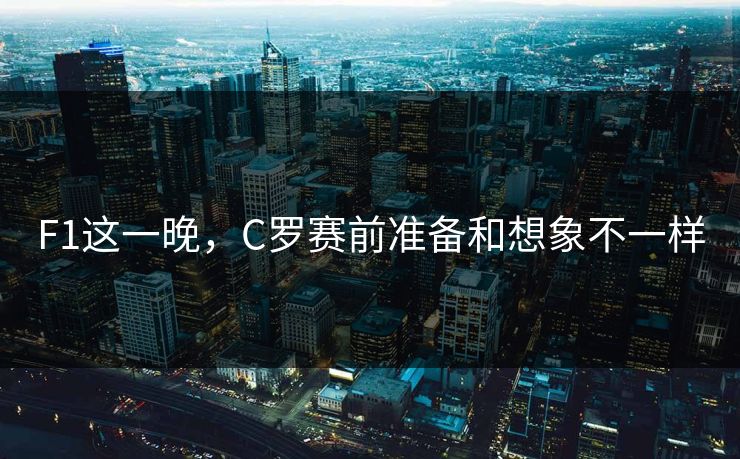 F1这一晚，C罗赛前准备和想象不一样