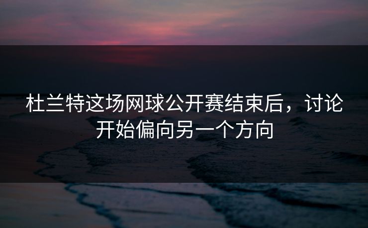 杜兰特这场网球公开赛结束后，讨论开始偏向另一个方向