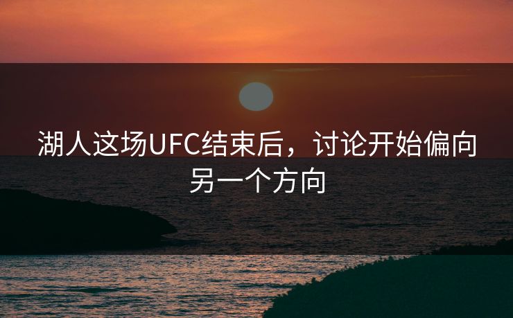 湖人这场UFC结束后,讨论开始偏向另一个方向 湖人这场UFC结束后,讨论开始偏向另一个方向