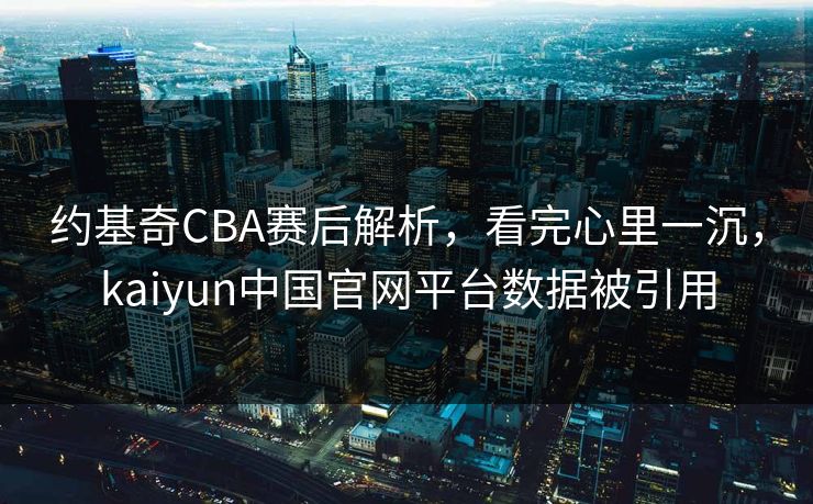 约基奇CBA赛后解析，看完心里一沉，kaiyun中国官网平台数据被引用