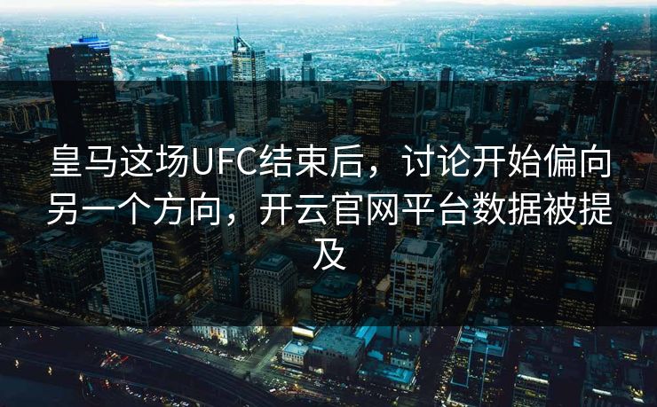 皇马这场UFC结束后，讨论开始偏向另一个方向，开云官网平台数据被提及