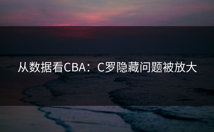 从数据看CBA：C罗隐藏问题被放大
