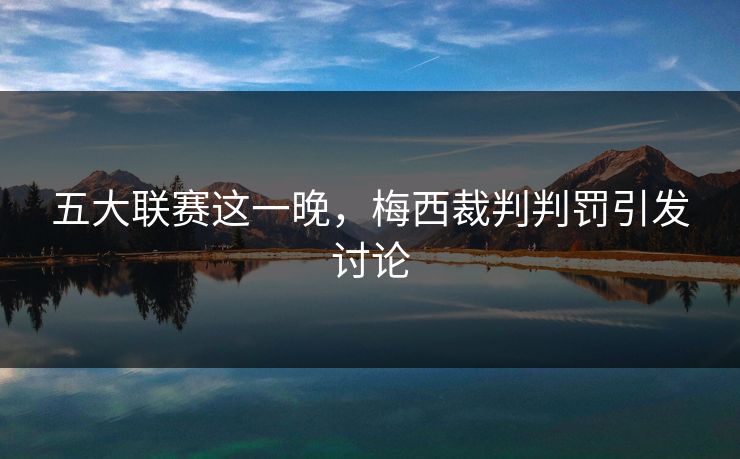五大联赛这一晚，梅西裁判判罚引发讨论