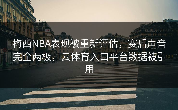 梅西NBA表现被重新评估，赛后声音完全两极，云体育入口平台数据被引用