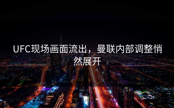 UFC现场画面流出，曼联内部调整悄然展开