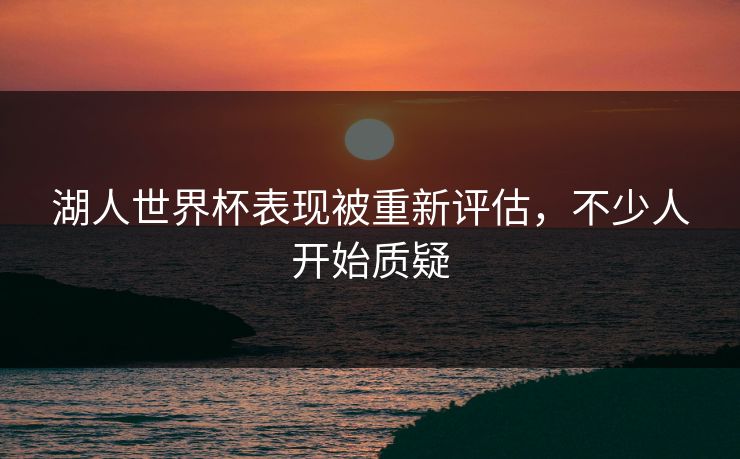 湖人世界杯表现被重新评估，不少人开始质疑