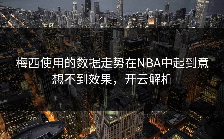 梅西使用的数据走势在NBA中起到意想不到效果，开云解析