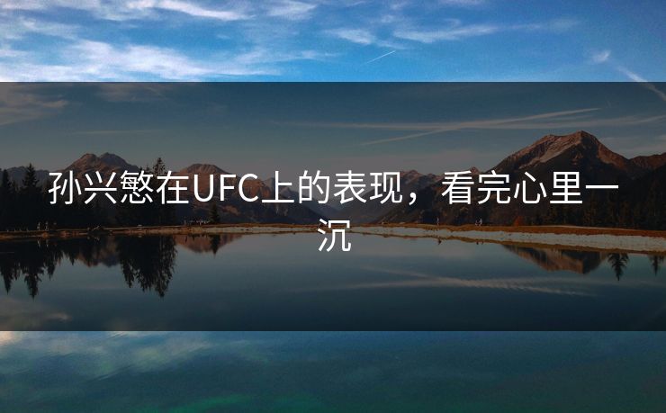孙兴慜在UFC上的表现，看完心里一沉