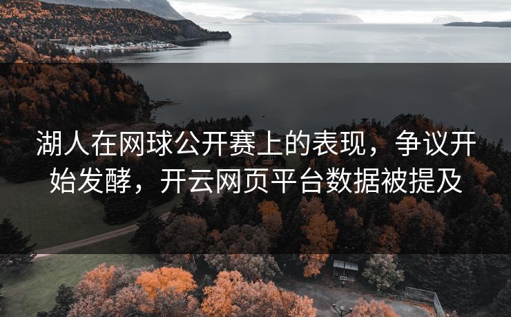 湖人在网球公开赛上的表现，争议开始发酵，开云网页平台数据被提及