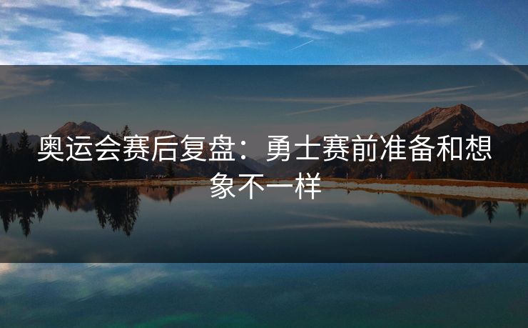 奥运会赛后复盘：勇士赛前准备和想象不一样