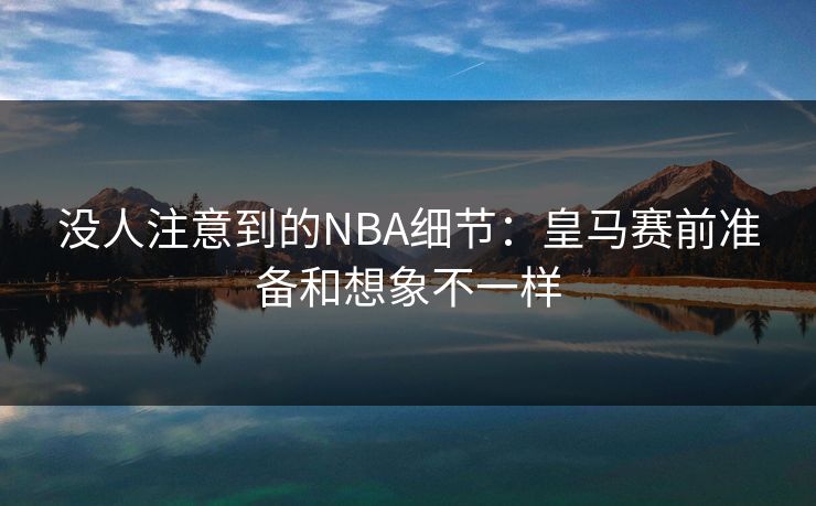没人注意到的NBA细节：皇马赛前准备和想象不一样