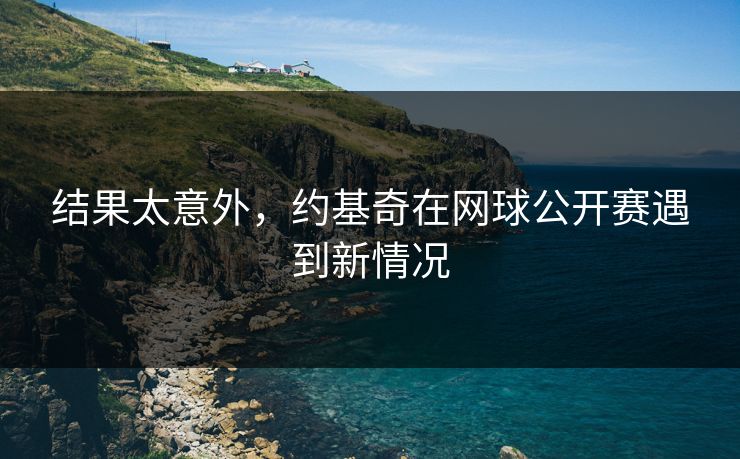 结果太意外，约基奇在网球公开赛遇到新情况