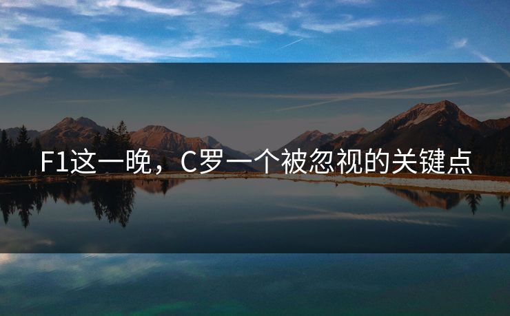 F1这一晚，C罗一个被忽视的关键点