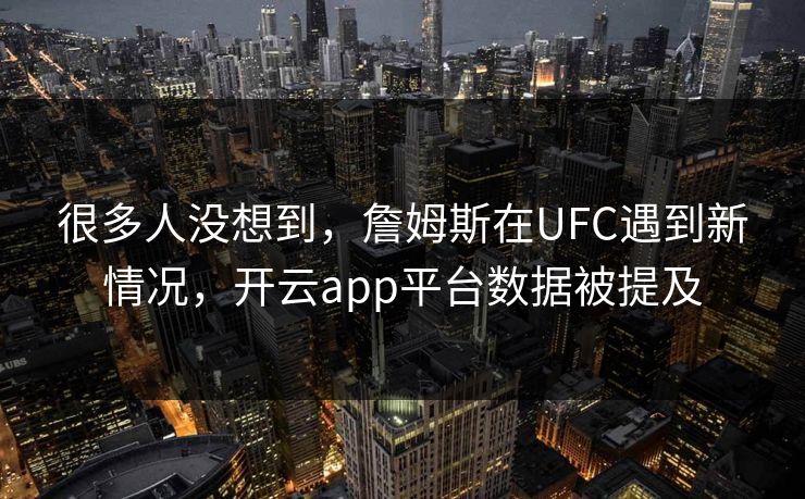 很多人没想到,詹姆斯在UFC遇到新情况,开云app平台数据被提及 很多人没想到,詹姆斯在UFC遇到新情况,开云app平台数据被提及