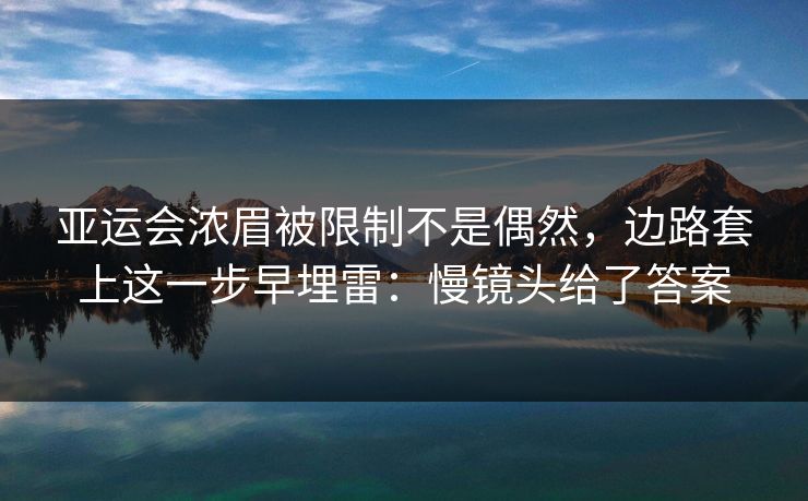 亚运会浓眉被限制不是偶然,边路套上这一步早埋雷:慢镜头给了答案 亚运会浓眉被限制不是偶然,边路套上这一步早埋雷:慢镜头给了答案